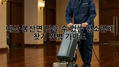 예산 봉산면 믿을 수 있는 청소업체 찾기: 완벽 가이드