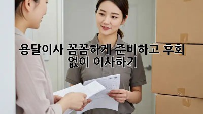 용달이사, 꼼꼼하게 준비하고 후회 없이 이사하기!