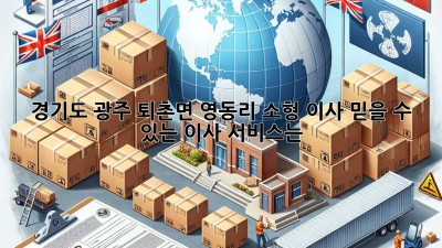 경기도 광주 퇴촌면 영동리 소형 이사, 믿을 수 있는 이사 서비스는?
